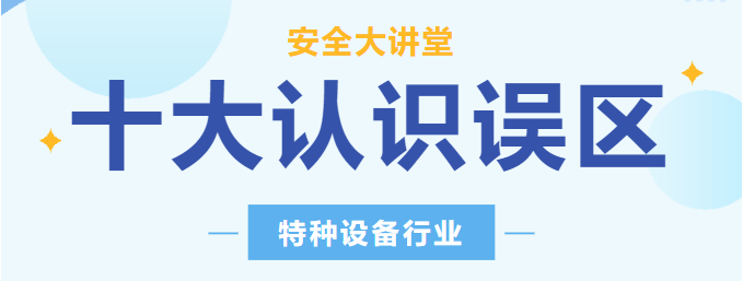 【行業(yè)新聞】安全講堂：關于特種設備的十大常見認識誤區(qū)