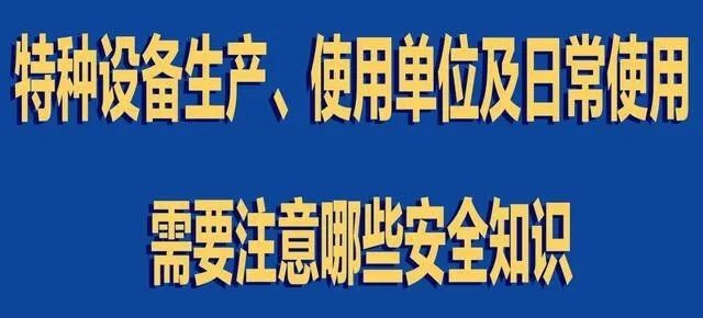 【行業(yè)新聞】特種設備生產(chǎn)、使用單位及日常使用 需要注意哪些安全知識