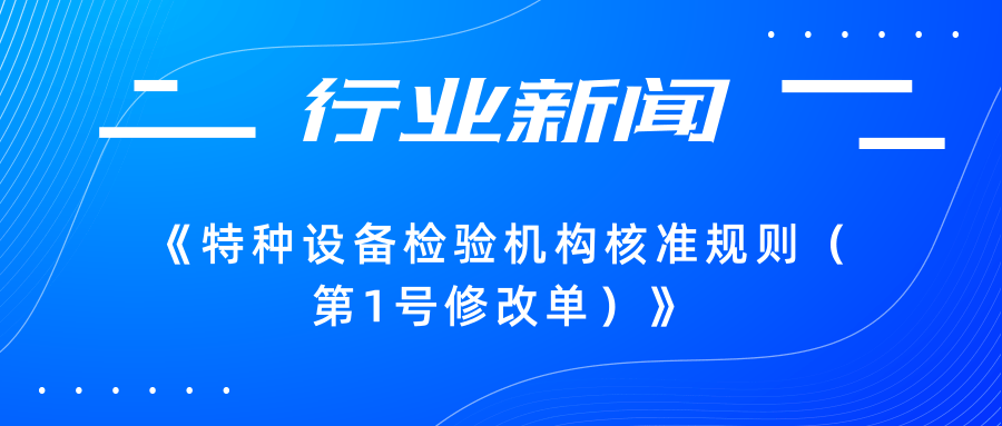 【行業新聞】市場監管總局關于發布《特種設備檢驗機構核準規則（第1號修改單）》的公告